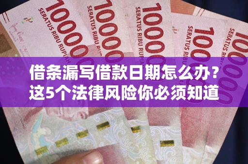 武汉借条漏写借款日期怎么办？这5个法律风险你必须知道