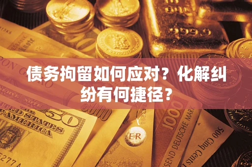 武汉债务拘留如何应对？化解纠纷有何捷径？