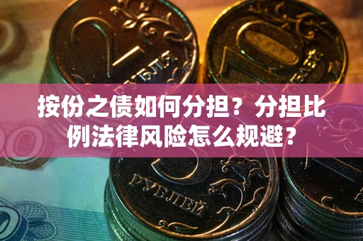 武汉按份之债如何分担？分担比例法律风险怎么规避？