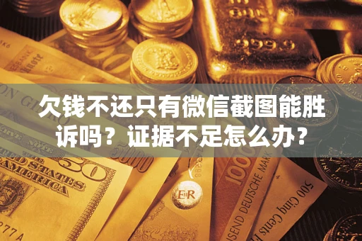 武汉欠钱不还只有微信截图能胜诉吗？证据不足怎么办？