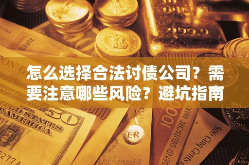 武汉怎么选择合法讨债公司？需要注意哪些风险？避坑指南来了！