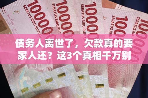 武汉债务人离世了，欠款真的要家人还？这3个真相千万别弄错