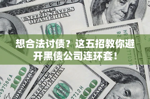 武汉想合法讨债？这五招教你避开黑债公司连环套！