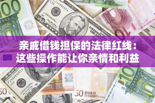 武汉亲戚借钱担保的法律红线：这些操作能让你亲情和利益两不误