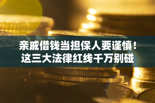 武汉亲戚借钱当担保人要谨慎！这三大法律红线千万别碰