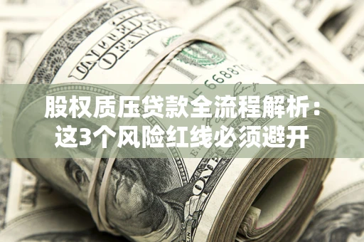 武汉股权质压贷款全流程解析：这3个风险红线必须避开