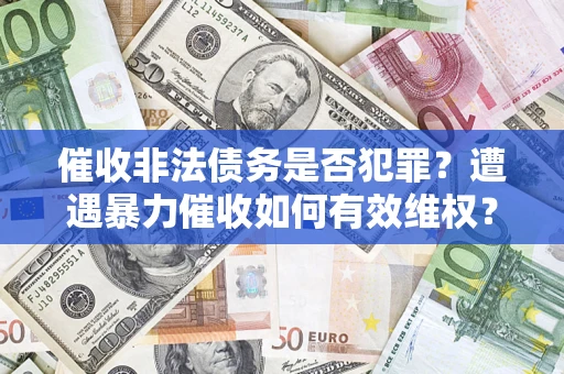 武汉催收非法债务是否犯罪?遭遇暴力催收如何有效维权? 武汉催收非法债务是否犯罪?遭遇暴力催收如何有效维权?