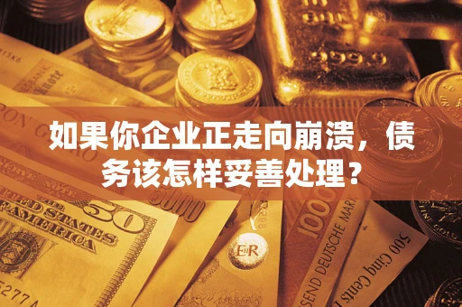 武汉如果你企业正走向崩溃，债务该怎样妥善处理？