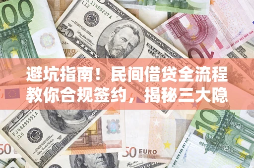 武汉避坑指南！民间借贷全流程教你合规签约，揭秘三大隐形陷阱