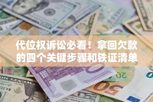 武汉代位权诉讼必看!拿回欠款的四个关键步骤和铁证清单 武汉代位权诉讼必看!拿回欠款的四个关键步骤和铁证清单