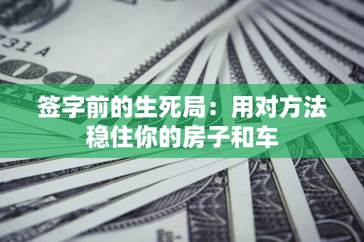 武汉签字前的生死局：用对方法稳住你的房子和车