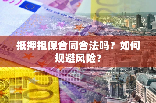 武汉抵押担保合同合法吗？如何规避风险？