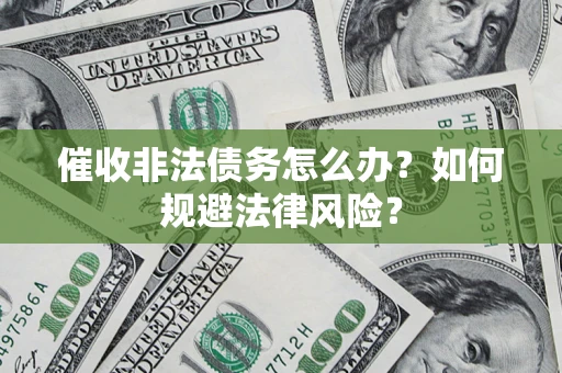 武汉催收非法债务怎么办？如何规避法律风险？