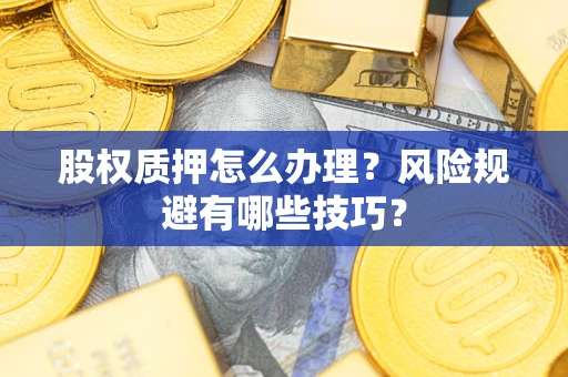 武汉股权质押怎么办理？风险规避有哪些技巧？