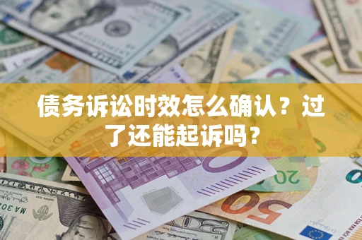 武汉债务诉讼时效怎么确认？过了还能起诉吗？
