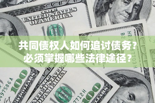 武汉共同债权人如何追讨债务？必须掌握哪些法律途径？