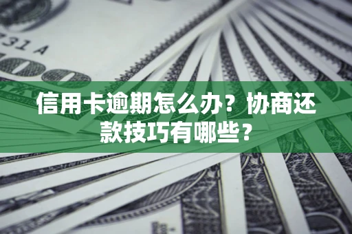 武汉信用卡逾期怎么办？协商还款技巧有哪些？