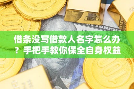 武汉借条没写借款人名字怎么办？手把手教你保全自身权益