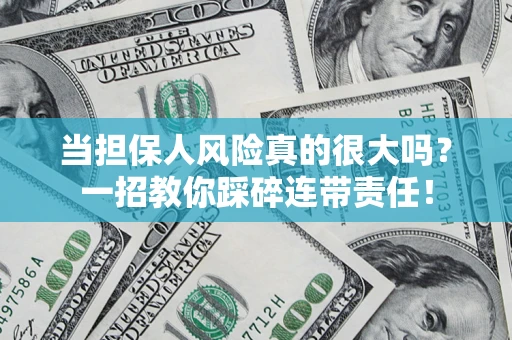 武汉当担保人风险真的很大吗？一招教你踩碎连带责任！