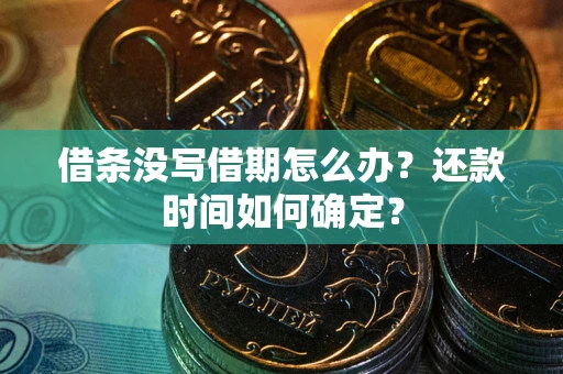 武汉借条没写借期怎么办？还款时间如何确定？