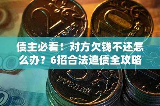 武汉债主必看！对方欠钱不还怎么办？6招合法追债全攻略