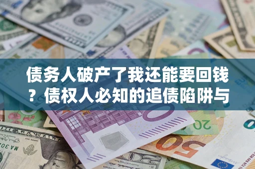 武汉债务人破产了我还能要回钱？债权人必知的追债陷阱与破局之道