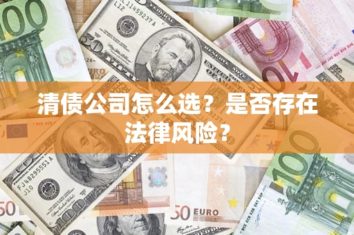 武汉清债公司怎么选？是否存在法律风险？