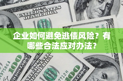 武汉企业如何避免逃债风险？有哪些合法应对办法？