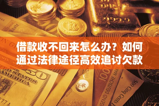武汉借款收不回来怎么办?如何通过法律途径高效追讨欠款? 武汉借款收不回来怎么办?如何通过法律途径高效追讨欠款?