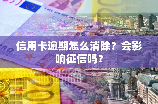 武汉信用卡逾期怎么消除？会影响征信吗？