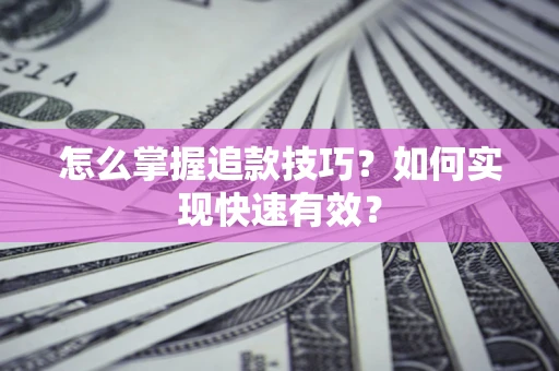 武汉怎么掌握追款技巧？如何实现快速有效？