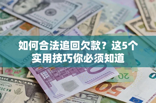 武汉如何合法追回欠款？这5个实用技巧你必须知道