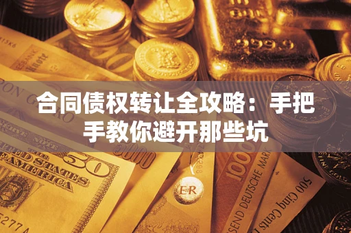 武汉合同债权转让全攻略：手把手教你避开那些坑