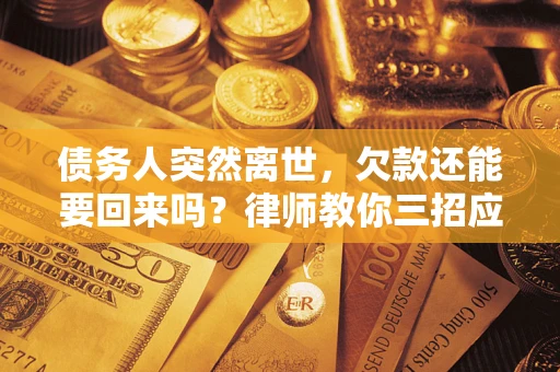 武汉债务人突然离世，欠款还能要回来吗？律师教你三招应对