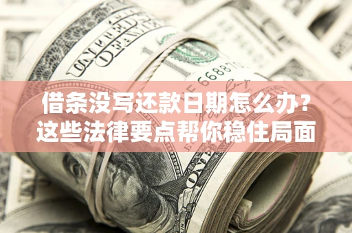 武汉借条没写还款日期怎么办？这些法律要点帮你稳住局面