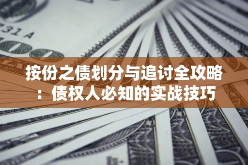 武汉按份之债划分与追讨全攻略：债权人必知的实战技巧