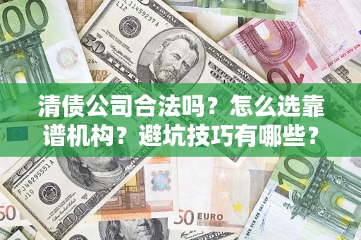 武汉清债公司合法吗？怎么选靠谱机构？避坑技巧有哪些？