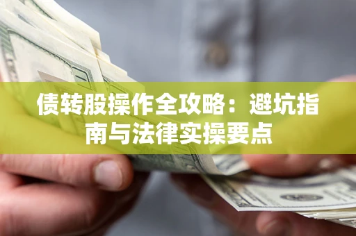 武汉债转股操作全攻略：避坑指南与法律实操要点