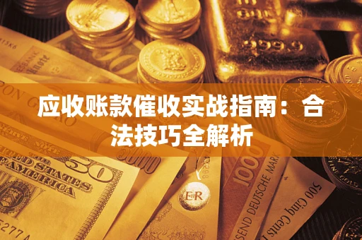 武汉应收账款催收实战指南：合法技巧全解析