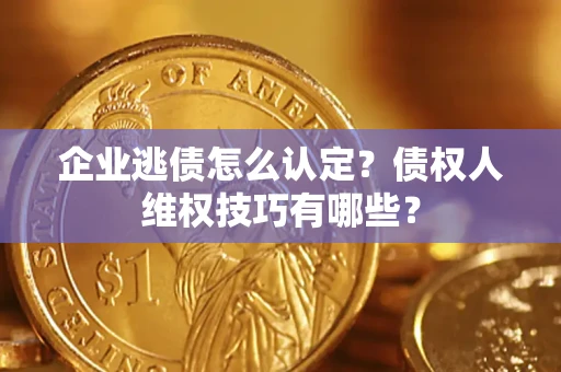 武汉企业逃债怎么认定？债权人维权技巧有哪些？