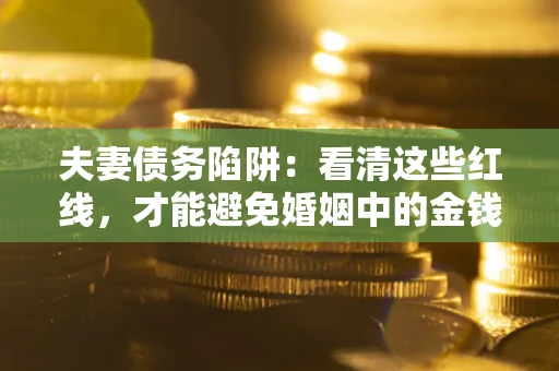 武汉夫妻债务陷阱：看清这些红线，才能避免婚姻中的金钱危机
