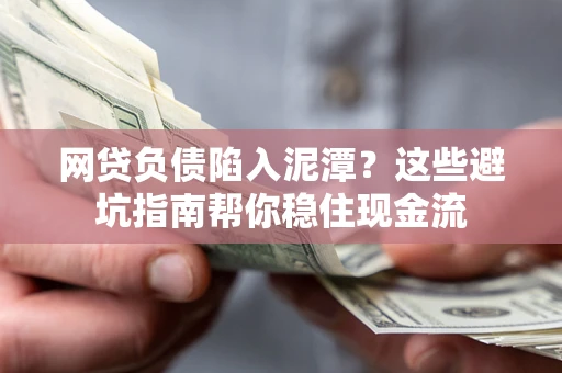 武汉网贷负债陷入泥潭？这些避坑指南帮你稳住现金流