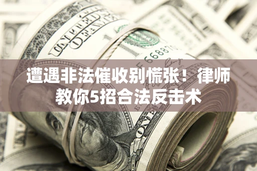 武汉遭遇非法催收别慌张！律师教你5招合法反击术