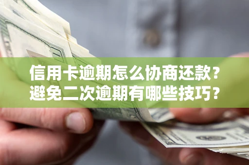 武汉信用卡逾期怎么协商还款？避免二次逾期有哪些技巧？