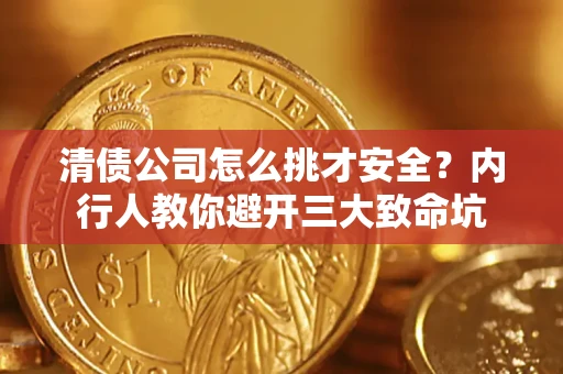 武汉清债公司怎么挑才安全?内行人教你避开三大致命坑 武汉清债公司怎么挑才安全?内行人教你避开三大致命坑