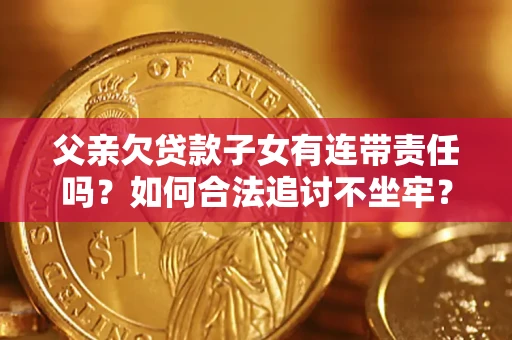 武汉父亲欠贷款子女有连带责任吗？如何合法追讨不坐牢？