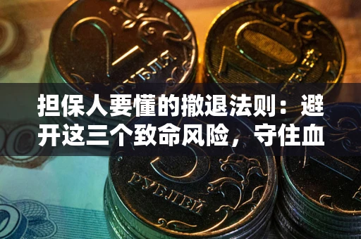 武汉担保人要懂的撤退法则：避开这三个致命风险，守住血汗钱