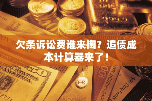 武汉欠条诉讼费谁来掏？追债成本计算器来了！