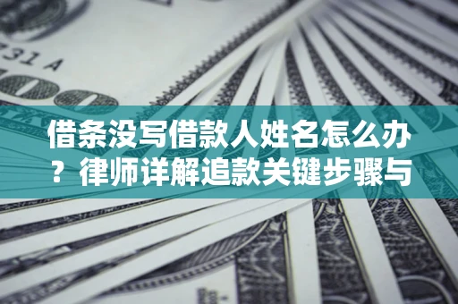 武汉借条没写借款人姓名怎么办？律师详解追款关键步骤与证据链构建