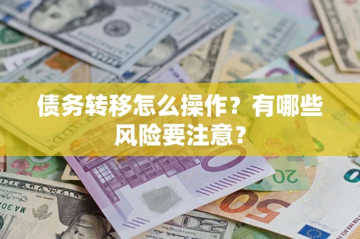 武汉债务转移怎么操作？有哪些风险要注意？